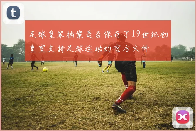 足球皇家档案是否保存了19世纪初皇室支持足球运动的官方文件