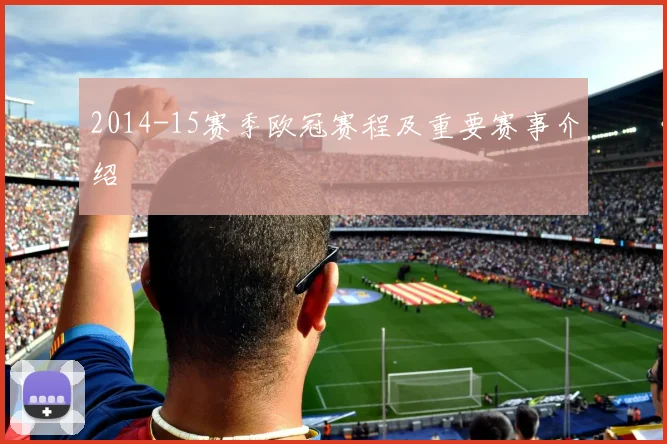2014-15赛季欧冠赛程及重要赛事介绍