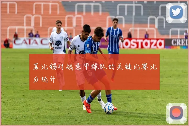 莱比锡对战意甲球队的关键比赛比分统计