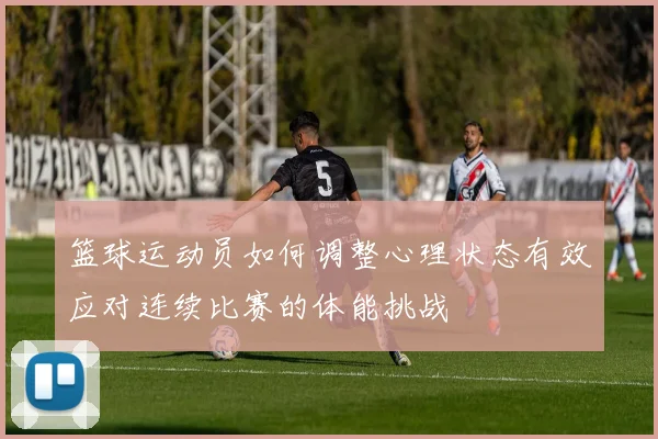 篮球运动员如何调整心理状态有效应对连续比赛的体能挑战