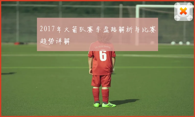 2017年火箭队赛季盘路解析与比赛趋势详解