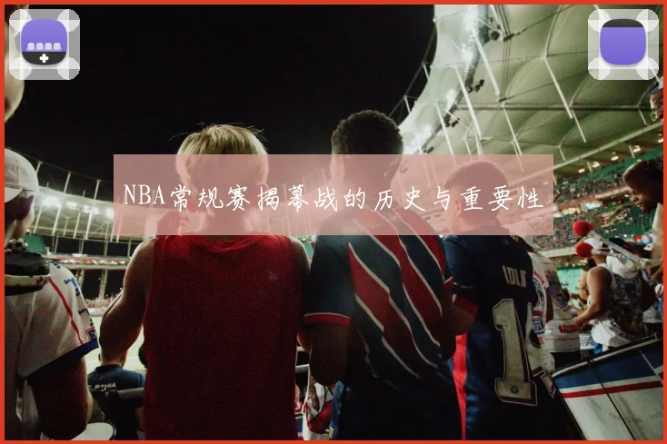 NBA常规赛揭幕战的历史与重要性