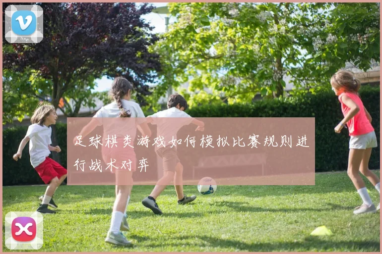 足球棋类游戏如何模拟比赛规则进行战术对弈