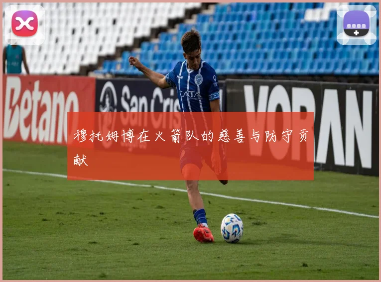 穆托姆博在火箭队的慈善与防守贡献