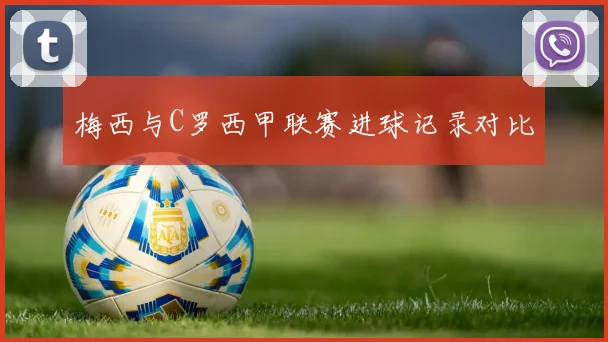 梅西与C罗西甲联赛进球记录对比
