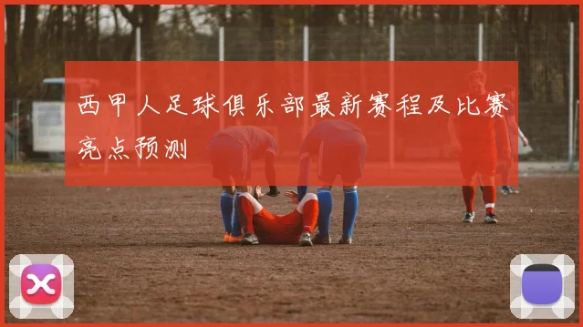 西甲人足球俱乐部最新赛程及比赛亮点预测
